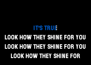 IT'S TRUE
LOOK HOW THEY SHINE FOR YOU
LOOK HOW THEY SHINE FOR YOU
LOOK HOW THEY SHINE FOR