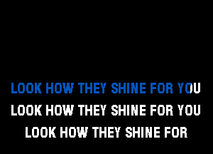 LOOK HOW THEY SHINE FOR YOU
LOOK HOW THEY SHINE FOR YOU
LOOK HOW THEY SHINE FOR