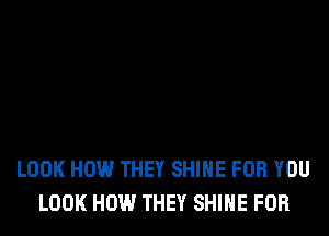 LOOK HOW THEY SHINE FOR YOU
LOOK HOW THEY SHINE FOR