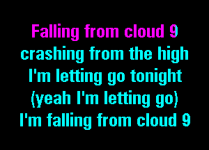 Falling from cloud 9
crashing from the high
I'm letting go tonight
(yeah I'm letting go)
I'm falling from cloud 9