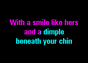 With a smile like hers

and a dimple
beneath your chin