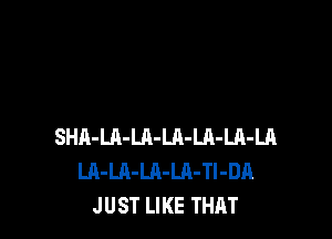 SHR-LA-Ul-LA-LQ-LA-LA
LA-LA-LA-LA-Tl-DA
JUST LIKE THAT