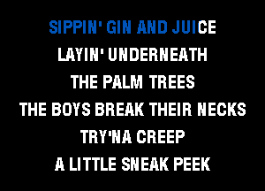 SIPPIH' GIN AND JUICE
LAYIH' UHDERHEATH
THE PALM TREES
THE BOYS BREAK THEIR HECKS
TRY'HA CREEP
A LITTLE SH EAK PEEK
