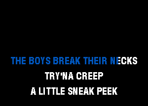THE BOYS BREAK THEIR HECKS
TRY'HA CREEP
A LITTLE SH EAK PEEK