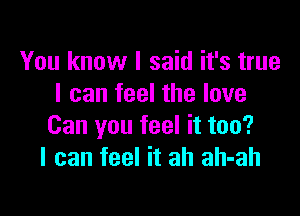 You know I said it's true
I can feel the love

Can you feel it too?
I can feel it ah ah-ah