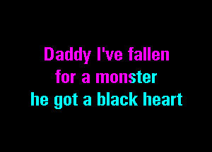 Daddy I've fallen

for a monster
he got a black heart