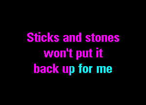 Sticks and stones

won't put it
back up for me
