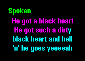 Spoken

He got a black heart
He got such a dirty

black heart and hell
'n' he goes yeeeeah