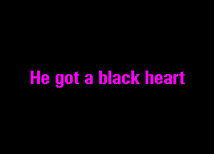 He got a black heart