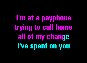I'm at a payphone
trying to call home

all of my change
I've spent on you