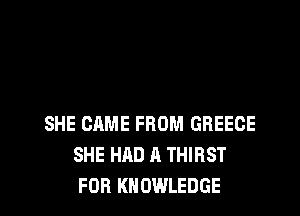 SHE CAME FROM GREECE
SHE HAD A THIRST
FOR KNOWLEDGE