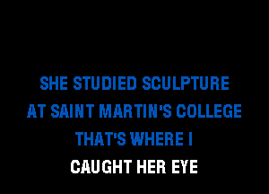 SHE STUDIED SCULPTURE
AT SAINT MARTIN'S COLLEGE
THAT'S WHERE I
CAUGHT HER EYE
