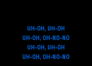 UH-OH, UH-OH

UH-OH, OH-NO-NO
UH-OH, UH-OH
UH-OH, OH-HO-HO