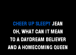 CHEER UP SLEEPY JEAN
0H, WHAT CAN IT MEAN
TO A DAYDREAM BELIEVER
AND A HOMECOMIHG QUEEN