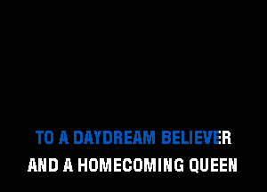 TO A DAYDREAM BELIEVER
AND A HOMECOMIHG QUEEN