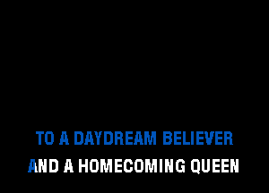 TO A DAYDREAM BELIEVER
AND A HOMECOMIHG QUEEN