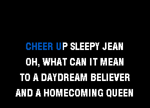 CHEER UP SLEEPY JEAN
0H, WHAT CAN IT MEAN
TO A DAYDREAM BELIEVER
AND A HOMECOMIHG QUEEN