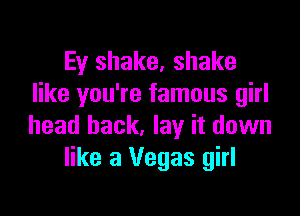 Ey shake, shake
like you're famous girl

head back, lay it down
like 3 Vegas girl