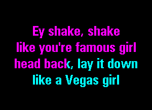 Ey shake, shake
like you're famous girl

head back, lay it down
like 3 Vegas girl