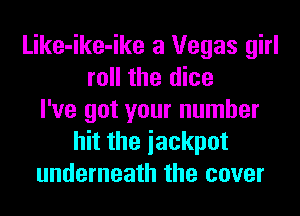 Like-ike-ike a Vegas girl
roll the dice
I've got your number
hit the iackpot
underneath the cover