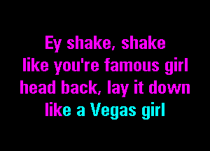 Ey shake, shake
like you're famous girl

head back, lay it down
like 3 Vegas girl