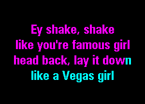 Ey shake, shake
like you're famous girl

head back, lay it down
like 3 Vegas girl