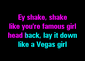 Ey shake, shake
like you're famous girl

head back, lay it down
like 3 Vegas girl