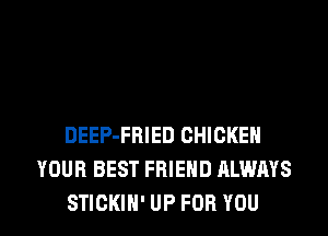 CAN YOU IMAGINE
H0 LOVE, PRIDE
DEEP-FRIED CHICKEN
YOUR BEST FRIEND ALWAYS

STICKIH' UP FOR YOU I