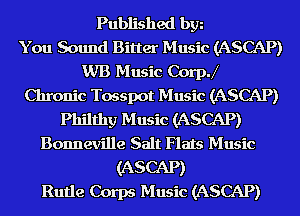 Published bgn
You Sound Bitter Music (ASCAP)
WB Music Coer
Chronic Tosspot Music (ASCAP)
Philthy Music (ASCAP)
Bonneville Salt Flats Music
(ASCAP)
Rutle Corps Music (ASCAP)