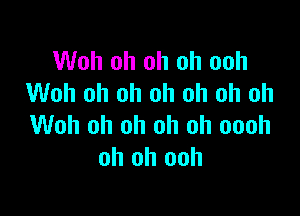 Woh oh oh oh ooh
Woh oh oh oh oh oh oh

Woh oh oh oh oh oooh
oh oh ooh
