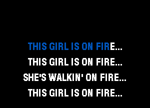 THIS GIRL IS ON FIRE...
THIS GIRL IS ON FIRE...
SHE'S WALKIH' ON FIRE...

THIS GIRL IS ON FIRE... l