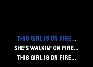 THIS GIRL IS ON FIRE...
SHE'S WALKIH' ON FIRE...
THIS GIRL IS ON FIRE...