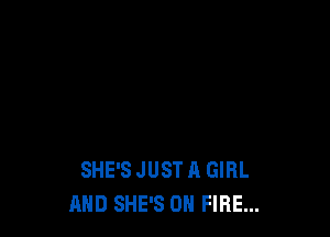 SHE'S JUST A GIRL
AND SHE'S ON FIRE...