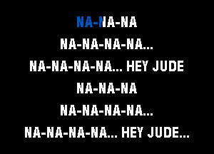 NA-NA-NA
NA-HA-HA-HA...
HA-HA-NA-HA... HEY JUDE

NA-HA-HA
NA-HA-NA-HA...
HA-NA-NA-NA... HEY JUDE...