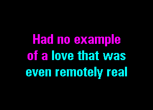 Had no example

of a love that was
even remotely real