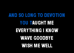 MID SO LONG T0 DEVOTION
YOU TAUGHT ME
EVERYTHING I KNOW
WAVE GOODBYE
WISH ME WELL