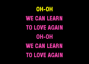 OH-OH
WE CAN LEARN
TO LOVE AGAIN

OH-OH
WE CAN LEARN
TO LOVE AGAIN