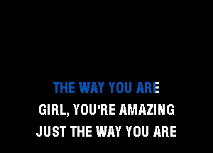 THE WAY YOU ARE
GIRL, YOU'RE AMAZING
JUST THE WAY YOU ARE
