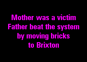 Mother was a victim
Father beat the system

by moving bricks
to Brixton