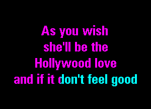 As you wish
she'll be the

Hollywood love
and if it don't feel good