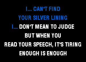 I... CAN'T FIND
YOUR SILVER LIHIHG
I... DON'T MEAN T0 JUDGE
BUT WHEN YOU
READ YOUR SPEECH, IT'S TIRIHG
ENOUGH IS ENOUGH