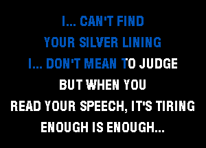 I... CAN'T FIND
YOUR SILVER LIHIHG
I... DON'T MEAN T0 JUDGE
BUT WHEN YOU
READ YOUR SPEECH, IT'S TIRIHG
ENOUGH IS ENOUGH...