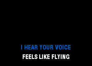 I HEAR YOUR VOICE
FEELS LIKE FLYING