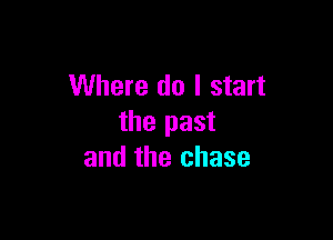 Where do I start

the past
and the chase
