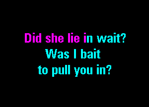 Did she lie in wait?

Was I bait
to pull you in?