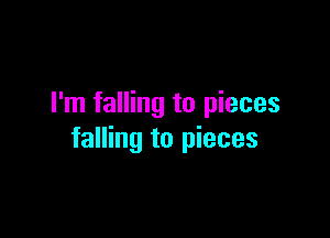 I'm falling to pieces

falling to pieces