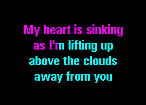 My heart is sinking
as I'm lifting up

above the clouds
away from you