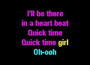 I'll be there
in a heart beat

Quick time
Quick time girl
Oh-ooh