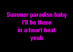 Summer paradise baby
I'll be there

in a heart beat
yeah