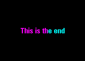 This is the end